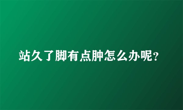 站久了脚有点肿怎么办呢？