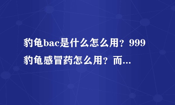 豹龟bac是什么怎么用？999豹龟感冒药怎么用？而且豹龟总爱睡觉，眼睛总有点睁不开似的，总用爪子蹭。