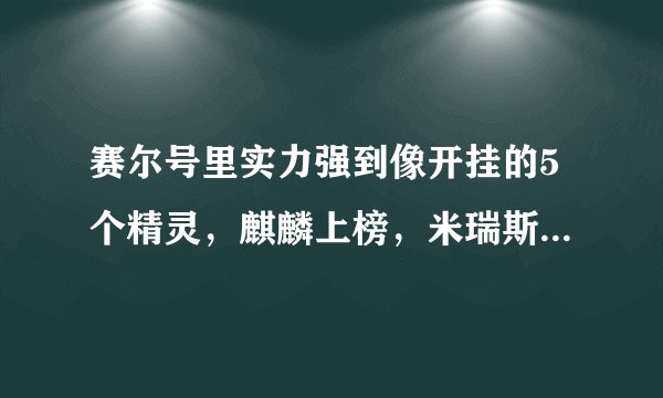 赛尔号里实力强到像开挂的5个精灵，麒麟上榜，米瑞斯是个bug？