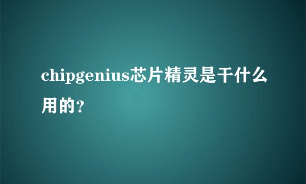 chipgenius芯片精灵是干什么用的？