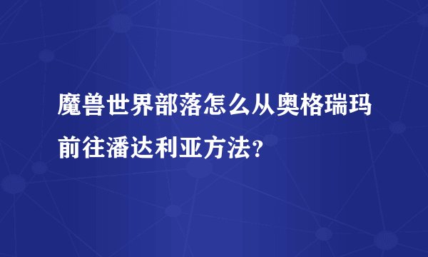魔兽世界部落怎么从奥格瑞玛前往潘达利亚方法？