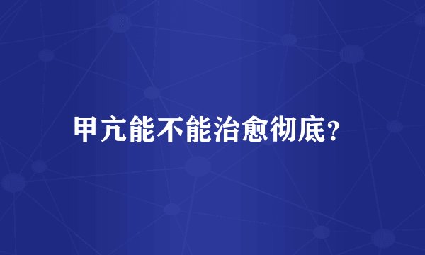 甲亢能不能治愈彻底？