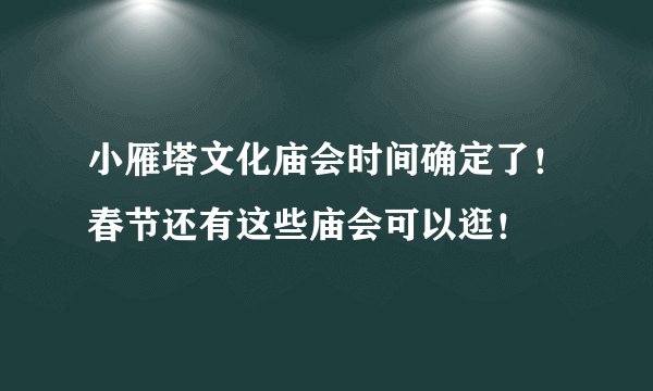 小雁塔文化庙会时间确定了！春节还有这些庙会可以逛！