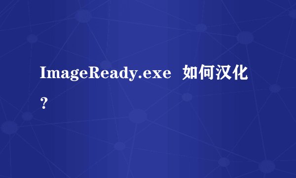 ImageReady.exe  如何汉化？