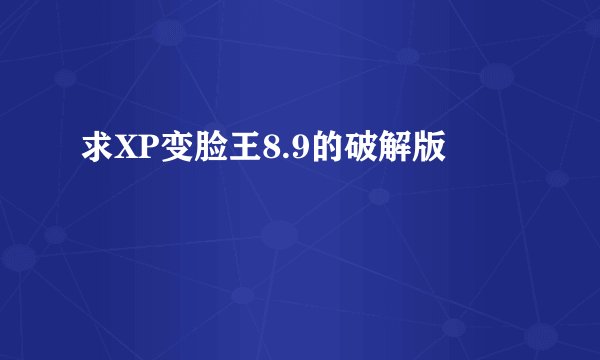 求XP变脸王8.9的破解版