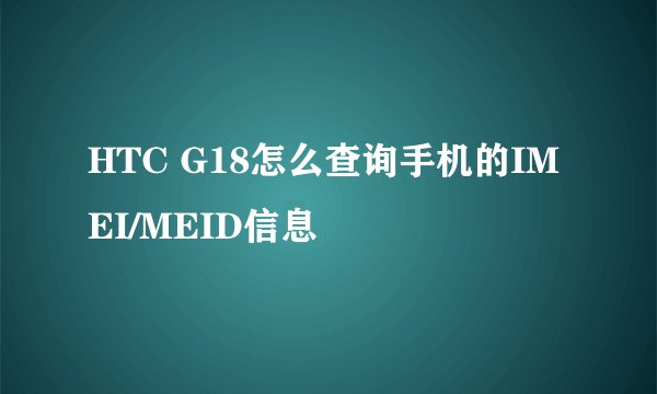 HTC G18怎么查询手机的IMEI/MEID信息