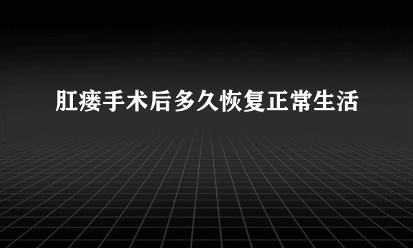 肛瘘手术后多久恢复正常生活