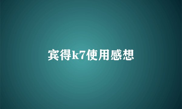 宾得k7使用感想