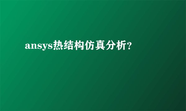 ansys热结构仿真分析？