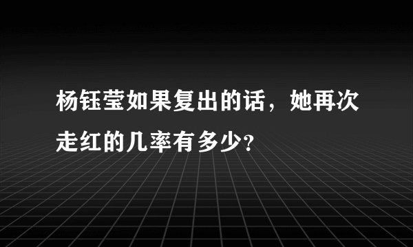 杨钰莹如果复出的话，她再次走红的几率有多少？
