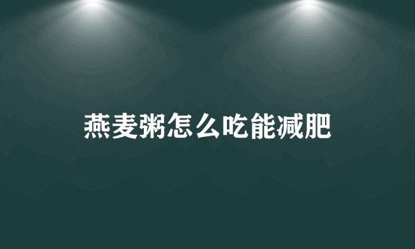 燕麦粥怎么吃能减肥