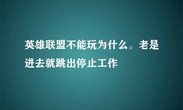 英雄联盟不能玩为什么。老是进去就跳出停止工作
