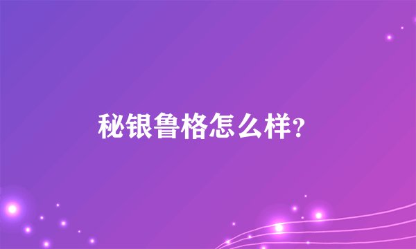 秘银鲁格怎么样？