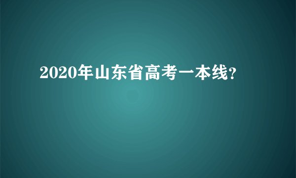 2020年山东省高考一本线？