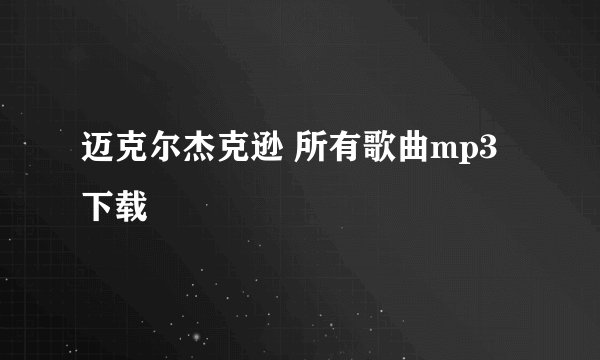 迈克尔杰克逊 所有歌曲mp3下载