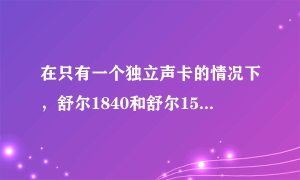 在只有一个独立声卡的情况下，舒尔1840和舒尔1540谁爆谁？