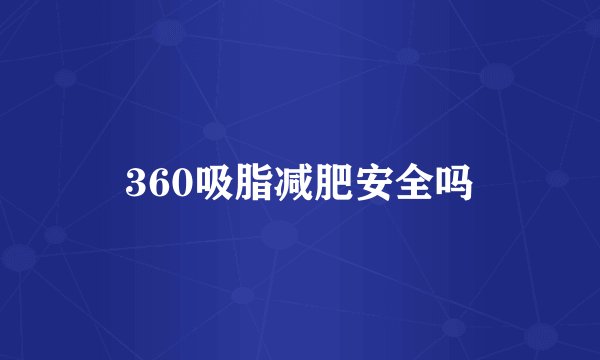 360吸脂减肥安全吗