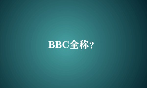 BBC全称？