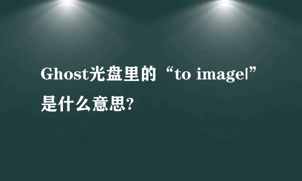 Ghost光盘里的“to image|”是什么意思?