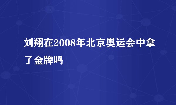 刘翔在2008年北京奥运会中拿了金牌吗