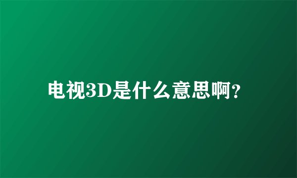 电视3D是什么意思啊？