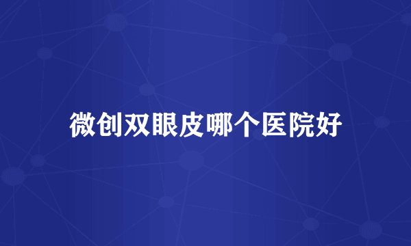 微创双眼皮哪个医院好