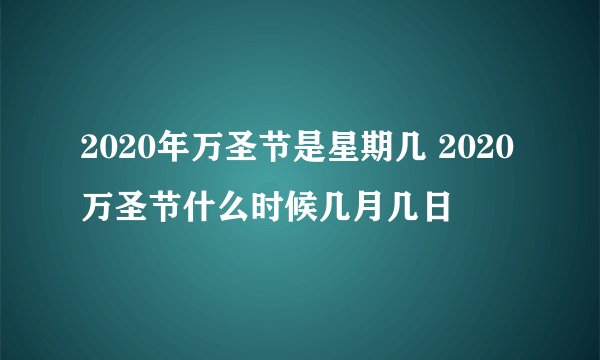 2020年万圣节是星期几 2020万圣节什么时候几月几日