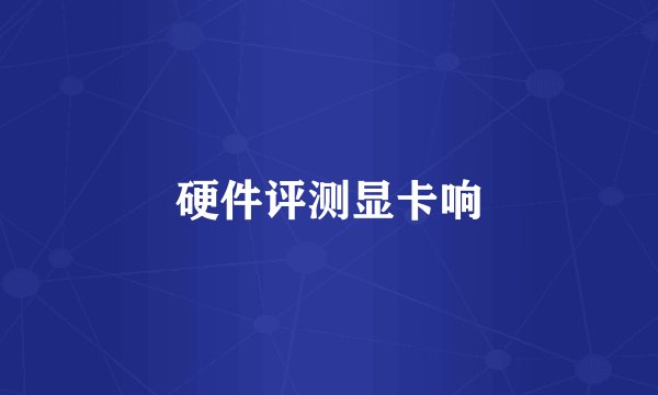 硬件评测显卡响