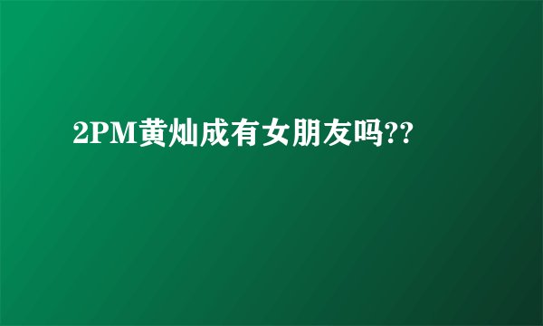 2PM黄灿成有女朋友吗??