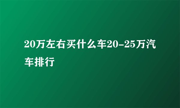 20万左右买什么车20-25万汽车排行