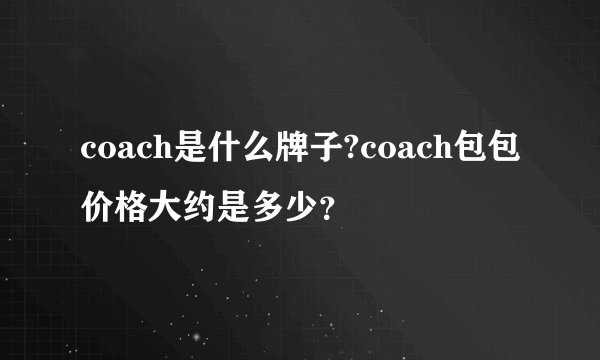 coach是什么牌子?coach包包价格大约是多少？