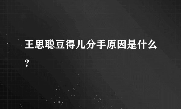 王思聪豆得儿分手原因是什么？