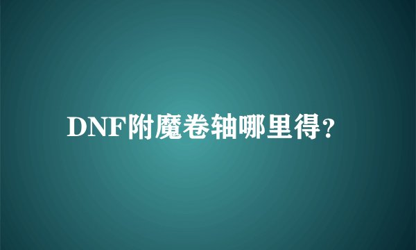 DNF附魔卷轴哪里得？