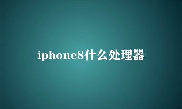 iphone8什么处理器