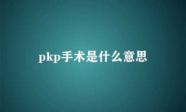 pkp手术是什么意思