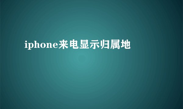 iphone来电显示归属地