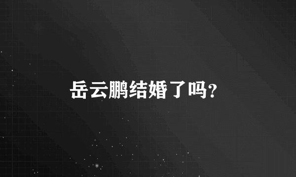 岳云鹏结婚了吗？
