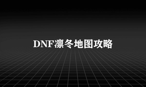 DNF凛冬地图攻略
