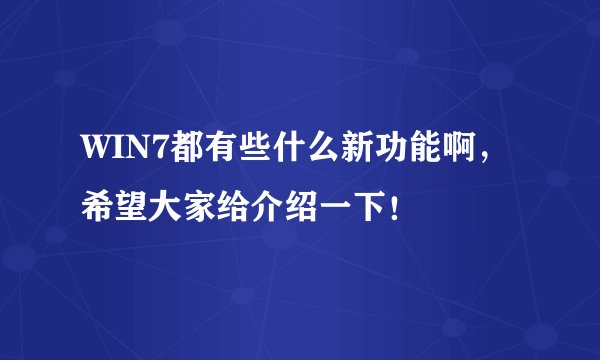 WIN7都有些什么新功能啊，希望大家给介绍一下！