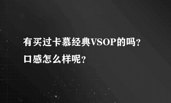 有买过卡慕经典VSOP的吗？口感怎么样呢？
