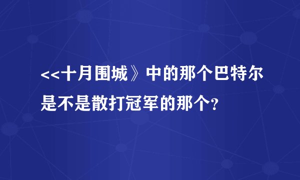 <<十月围城》中的那个巴特尔是不是散打冠军的那个？