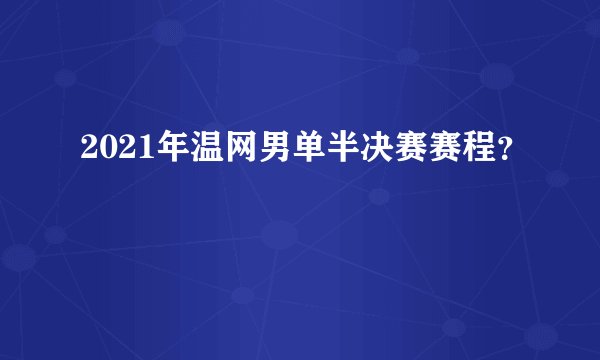2021年温网男单半决赛赛程？