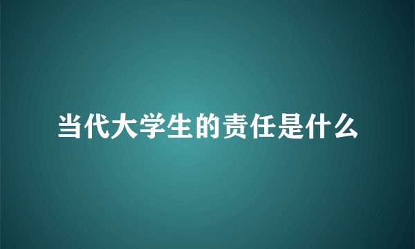 当代大学生的责任是什么