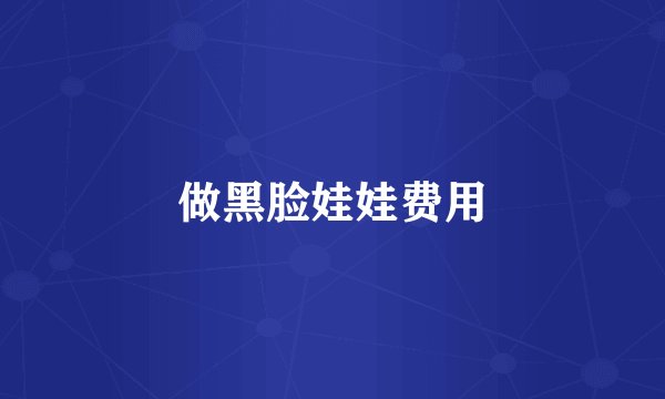 做黑脸娃娃费用