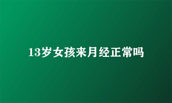 13岁女孩来月经正常吗