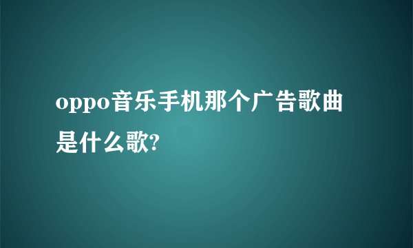 oppo音乐手机那个广告歌曲是什么歌?