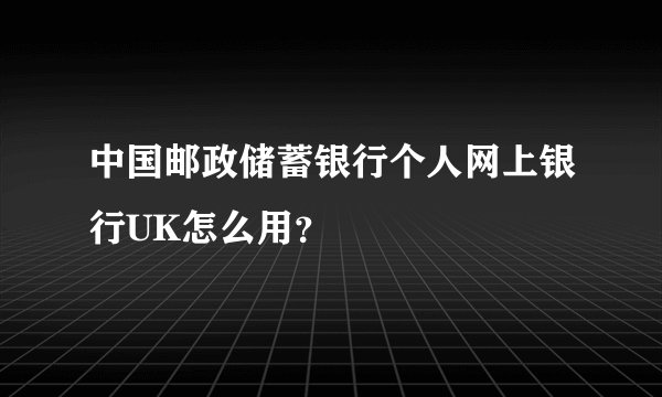 中国邮政储蓄银行个人网上银行UK怎么用？