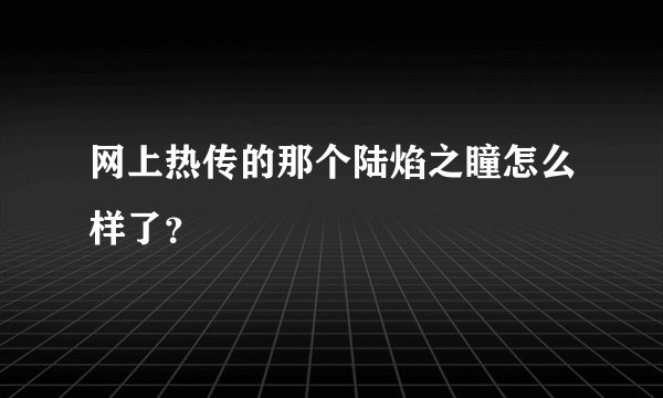 网上热传的那个陆焰之瞳怎么样了?