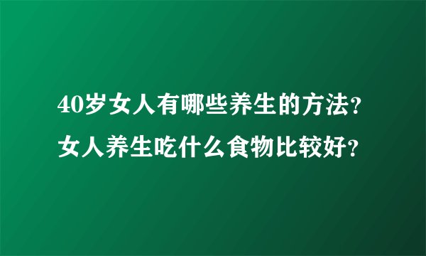 40岁女人有哪些养生的方法？女人养生吃什么食物比较好？