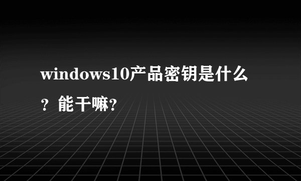 windows10产品密钥是什么？能干嘛？